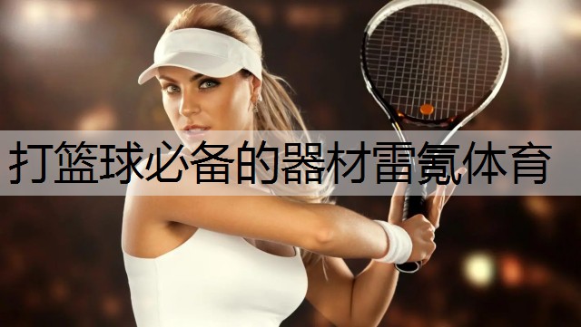 <strong>打篮球必备的器材雷氪体育</strong>
