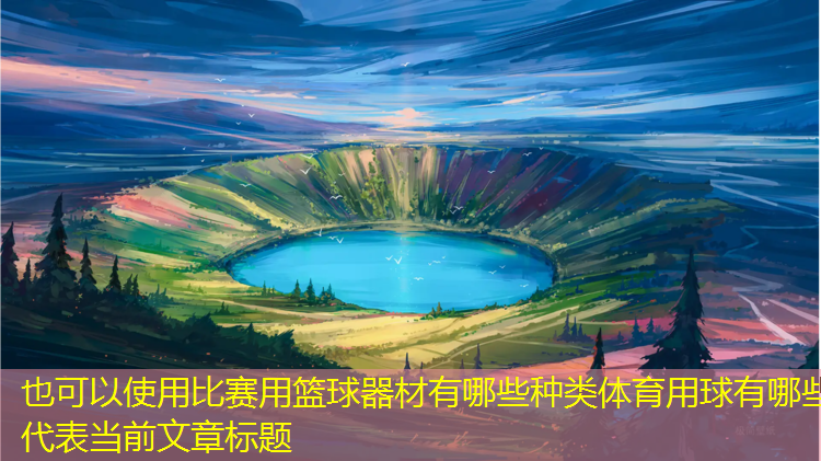 比赛用篮球器材有哪些种类体育用球有哪些