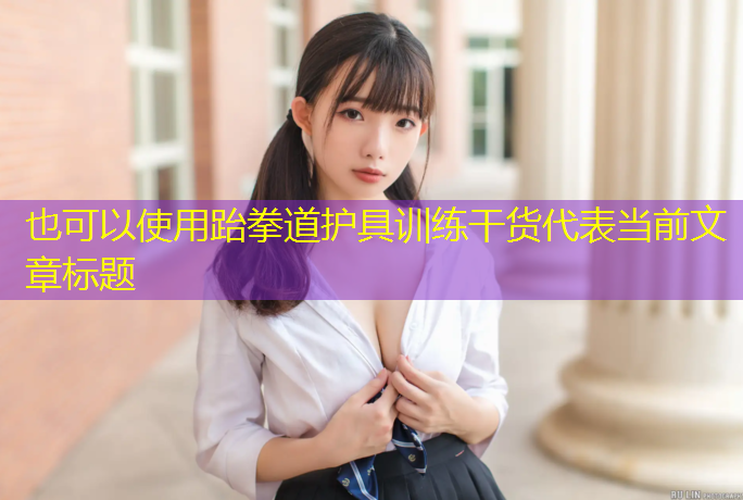 跆拳道护具训练干货